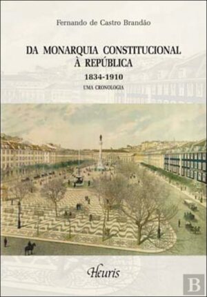 DA MONARQUIA CONSTITUCIONAL À REPÚBLICA  1834 - 1910 UMA CRONOLOGIA - FERNANDO DE CASTRO BRANDÃO
