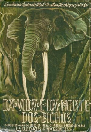 DA VIDA E DA MORTE DOS BICHOS - SUBSÍDIOS PARA O ESTUDO DA FAUNA DE ANGOLA E NOTAS DE CAÇA - TEODÓSIO CABRAL - ABEL PRATAS - HENRIQUE GALVÃO - LIVRARIA POPULAR DE FRANCISCO FRANCO - VOLUME I - 5ª EDIÇÃO - ELEFANTES E RINOCERONTES -