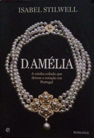 D. AMÉLIA - A RAÍNHA EXILADA QUE DEIXOU O CORAÇÃO EM  PORTUGAL- ISABEL STILWELL - 2ª EDIÇÃO - ESFEREA DOS LIVROS