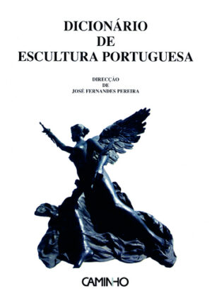 DICIONÁRIO DE ESCULTURA PORTUGUESA - DIRECÇÃO DE JOSÉ FERNANDES PEREIRA - CAMINHO