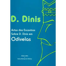 D. DINIS - ACTAS DOS ENCONTROS SOBRE D. DINIS EM ODIVELAS - CARLA VARELA FERNANDES - ISABEL BARROS DIAS - ETC - EDIÇÕES COLIBRI - CÂMARA MUNICIPAL DE ODIVELAS