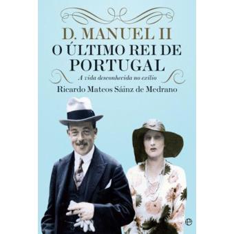 D. MANUEL II - O ÚLTIMO REI DE PORTUGAL - A VIDA DESCONHECIDA DO EXÍLIO - RICARDO MATEOS SÁINZ DE MEDRANO - ESFERA DOS LIVROS