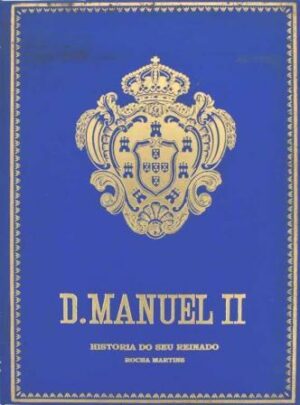 D. MANUEL II - HISTÓRIA DO SEU REINADO E DA IMPLANTAÇÃO DA REPÚBLICA - ROCHA MARTINS