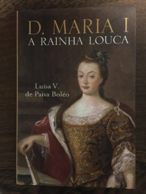 D. MARIA I - A RAÍNHA LOUCA - LUÍSA V. DE PAIVA BOLÉO