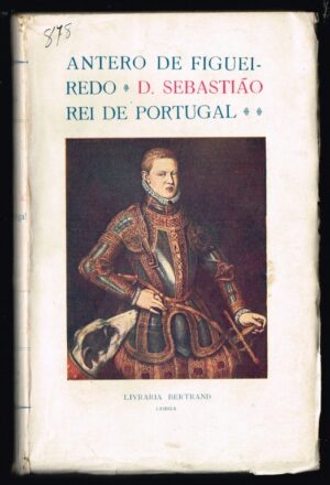 D. SEBASTIÃO REI DE PORTUGAL - (1554-1578) - ANTERO DE FIGUEIREDO - 4ª EDIÇÃO - LIVRARIA AILLAUD BERTRAND