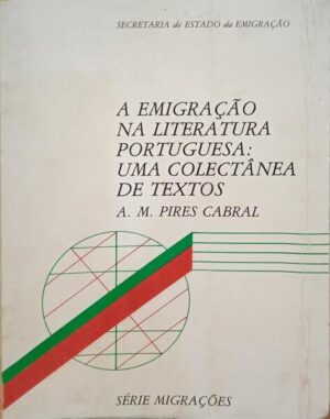 A EMIGRAÇÃO NA LITERATURA PORTUGUESA : UMA COLECTÂNEA DE TEXTOS - A. M. PIRES CABRAL - SECRETARIA DE ESTADO DA EMIGRAÇÃO - SÉRIE MIGRAÇÕES
