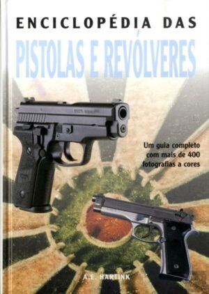 ENCICLOPÉDIA DAS PISTOLAS E REVÓLVERES - UM GUIA COMPLETO COM MAIS DE 400 FOTOGRAFIAS A CORES - A. E. HARTINK