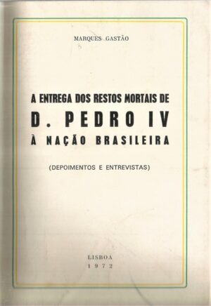A ENTREGA DOS RESTOS MORTAIS DE D. PEDRO IV À NAÇÃO BRASILEIRA - ( DEPOIMENTOS E ENTREVISTAS ) - MARQUES GASTÃO - LISBOA 1972