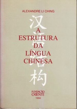 A ESTRUTURA DA LÍNGUA CHINESA - ALEXANDRE LI CHING - FUNDAÇÃO ORIENTE