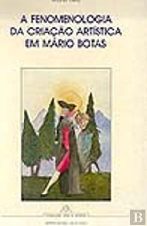A FENOMENOLOGIA DA CRIAÇÃO ARTÍSTICA EM MÁRIO BOTAS - ANTÓNIO VIEIRA - COLECÇÃO ARTE E ARTISTAS - INCM