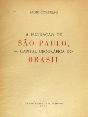 A FUNDAÇÃO DE SÃO PAULO, CAPITAL GEOGRÁFICA DO BRASIL - JAIME CORTESÃO - LIVROS DE PORTUGAL - RIO DE JANEIRO 1955