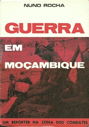 GUERRA EM MOÇAMBIQUE - UM REPÓRTER NA ZONA DOS COMBATES - NUNO ROCHA