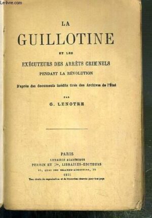 LA GUILLOTINE ET LES EXEÉCUTEURS DES ARRÉTS CRIMINEWLS PENDANT LA RWEVOLUTION PAR G. LENOTRE - LIBRAIRIE ACADÉMIQUE PERRIN & Ca PARIS 1925C-