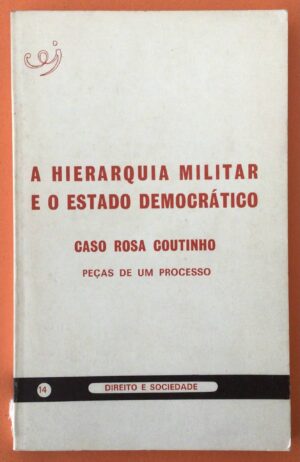 A HIERARQUIA MILITAR E O ESTADO DEMOCRÁTICO - CASO ROSA COUTINHO - ( PEÇAS DE UM PROCESSO ) - CENTELHA - COIMBRA