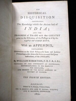 AN HISTORICAL DISQUISITION CONCERNING THE KNOWLEDGE WHICH THE ANCIENS HAD OF INDIA AND THE PROGRESS OF TRADE WITH THE COUNTRY PRIOR TO THE DISCOVERY OF THE PASSAGE TO IT BY THE CAPE OF GOOD HOPE - WITH APPENDIX BY WILLIAM ROBERTSON , FOURTH EDITION - LONDON , PRINTED BY A. STRAHAN, 1802