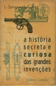 A HISTÓRIA SECRETA E CURIOSA DAS GRANDES INVENÇÕES - L. SPRAGUE DE CAMP - EDITORA LIDADOR