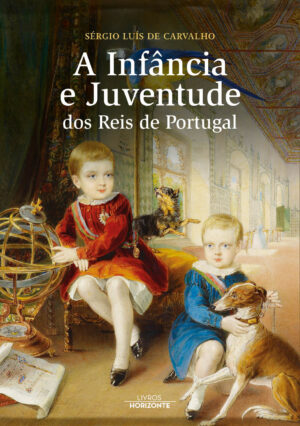 A INFÂNCIA E JUVENTUDE DOS REIS DE PORTUGAL - SÉRGIO DE CARVALHO - LIVROS HORIZONTE