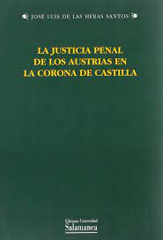 LA JUSTICIA PENAL DE LOS AUSTRIAS EN LA CORONA DE CASTILLA - JNOSÉ LUIS DE LAS HERAS SANTOS