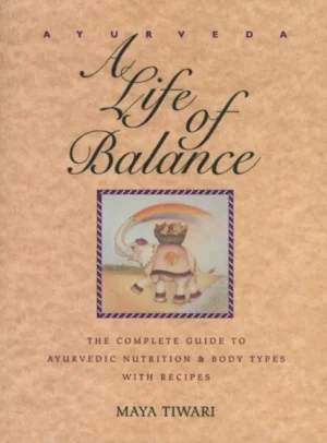 AYURVEDA - A LIFE OF BALANCE - THE COMPLETE GUIDE TO AYURVEDIC NUTRITION & BODY TYPES WITH RECIPES - MAYA TIWARI - HEALING ARTS PRESSROCHESTER VERMONT