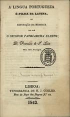 A LINGUA LATINA É FILHA DA LATINA OU REPUTAÇÃO DA MEMÓRIA EM QUE O SENHOR PATRIARCHA ELEITO D. FRANCISCO DE S. LUIZ NEGA ESTA FILIAÇÃO - LISBOA TYPOGRAPHIA DE M. J. COELHO 1843