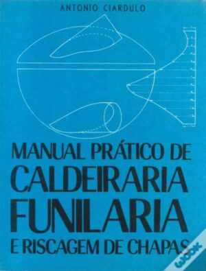 MANUAL PRÁTICO DE CALDEIRARIA FUNILARIA E RISCANTE DE CHAPAS - ANTONIO CIARDULO