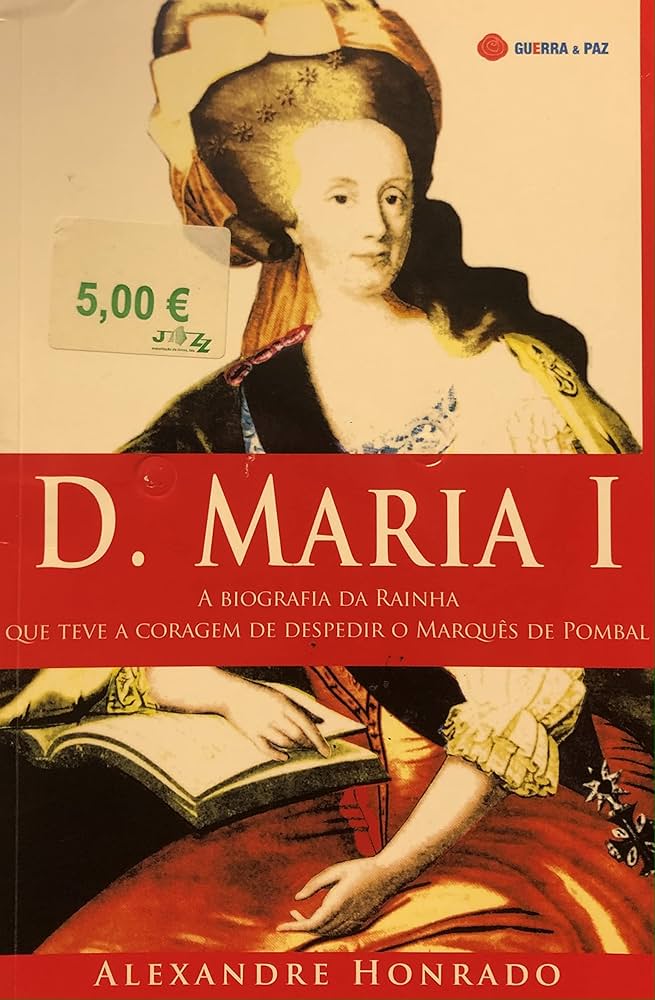 D. MARIA I - A BIOGRAFIA DA RAÍNHA QUE TEVE A CORAGEM DE DESPEDIR O MARQUÊS DE POMBAL - ALEXANDRE HONRADO - GUERRA E PAZ EDITORES