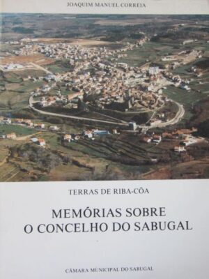 TERRAS DE RIBA-CÔA - MEMÓRIAS SOBRE O CONCELHO DO SABUGAL - JOAQUIM MANUEL CORREIA -. CÂMARA MUNICIPAL DO SABUGAL