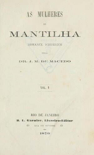 AS MULHERES DE MANTILHA - VOL. II - DR. JOAQUIM MANOEL DE MACEDO ~RIO DE JANEIRO - B. L. GARNIER LIVREIRO EDITOR - 1871