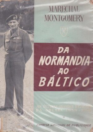 DA NORMANDIA AO BÁLTICO - AS ÚLTIMAS GRANDES BATALHAS DA GUERRA 1939 - 1945 - MARECHAL MONTGOMERY - EDIÇÃO DA EMPRESA NACIONAL DE PUBLICIDADE - LISBOA