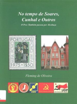 NO TEMPO DE SOARES. CUNHAL E OUTROS - O PREC TAMBÉM PASSOU POR ALCOBAÇA - FLEMING DE OLIVEIRA
