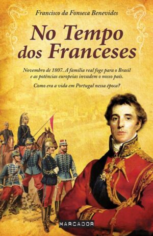 NO TEMPO DOS FRANCESES - NOVEMBRO DE 1807 A FAMÍLIA REAL FOGE PARA O BRASIL E AS POTÊNCIAS EUROPEIAS INVADEM O NOSSO PAÍS - COMO ERA A VIDA EM PORTUGAL NESSA ÉPOCA ? - FRANCISCO DA FONSECA BENEVIDES