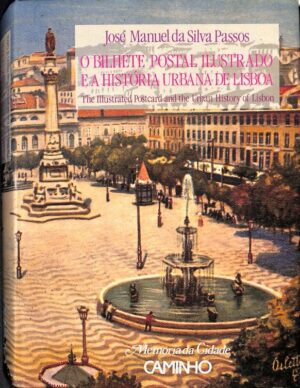 O BILHETE POSTAL ILUSTRADO E A HISTÓRIA URBANA DE LISBOA - JOS´+E MANUEL DA SILVA PASSOS