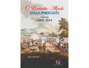 O EXÉRCITO ALIADO ANGLO-PORTUGUÊS 1808 - 1814 - JOÃO CENTENO