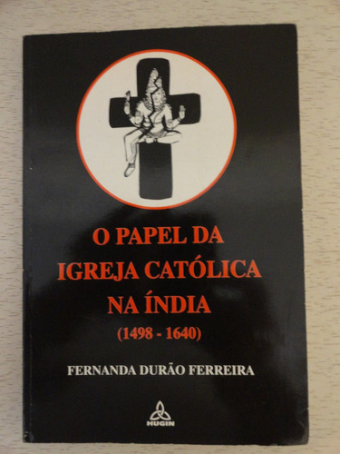 O PAPEL DA IGREJA CATÓLICA NA ÍNDIA ( 1498 - 1640 )