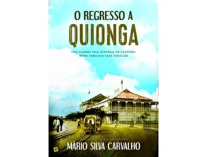 O REGRESSO A QUIONGA - UMA VIAGEM PELA HISTÓRIA DE PORTUGAL NUMA FABULOSA SAGA FAMILIAR - MÁRIO SILVA CARVALHO