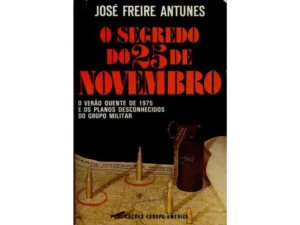 O SEGREDO DO 25 DE NOVEMBRO - O VERÃO QUENTE DE 1975 E OS PLANOS DESCONHECIDOS DO GRUPO MILITAR - JOSÉ FREIRE ANTUNES - PUBLICAÇÕES EUROPA-AMÉRICA
