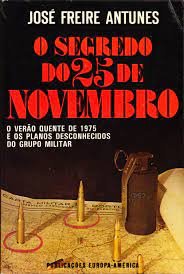 O SEGREDO DO 25 DE NOVEMBRO - O VERÃO QUENTE DE 1975 E OS PLANOS DESCONHECIDOS DO GRUPO MILITAR - JOSÉ FREIRE ANTUNES - 3ª EDIÇÃO