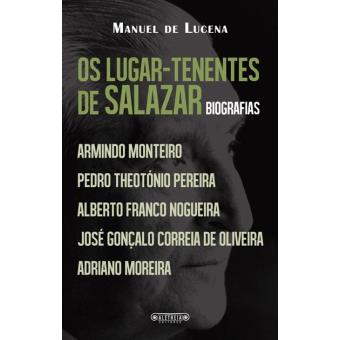 OS LUGARES-TENENTES DE SALAZAR - BIOGRAFIAS - ARMINDO MONTEIRO - PEDRO THEOTÓNIO PEREIRA - ALBERTO FRANCO NOGUEIRA - JOSÉ GONÇALO CORREIA DE OLIVEIRA - ADRIANO MOREIRA - MANUEL DE LUCENA - ALETHEIA EDITORES