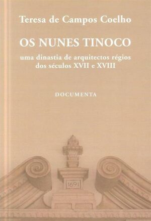 OS NUNES TINOCO - UMA DINASTIA DE ARQUITECTOS RÉGIOS DOS SÉCULOS XVII E XVIII - TERESA DE CAMPOS COELHO