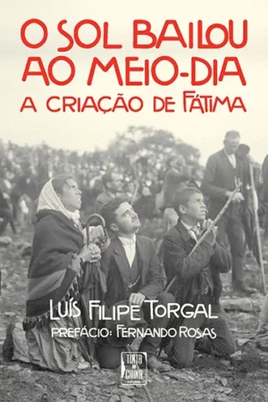 O SOL BAILOU AO MEIO DIA - A CRIAÇÃO DE FÁTIMA - LUIS FILIPE TORGAL