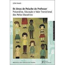 OS URSOS DE PELUCHE DO PROFESSOR - PSICANÁLISE, EDUCAÇÃO E VALOR TRANSICIONAL DOS MEIOS EDUCATIVOS - VITOR FRANCO