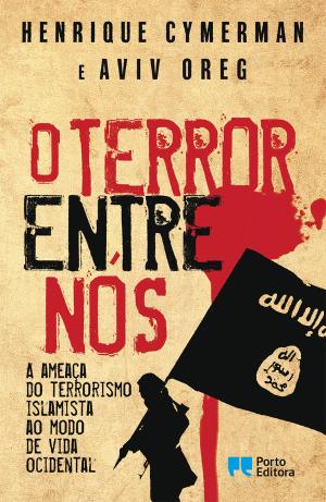 O O TERROR ENTRE NÓS - A AMEAÇA DO TERRORISMO ISLAMITA AO MODO DE VIDA OCIDENTAL - HENRIQUE CYBERMAN - AVIV OREG