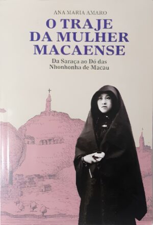 O TRAJE DA MULHER MACAENSE - DA SARAÇA AO DÓ DAS NHONHONHA DE MACAU - ANA MARIA AMARO