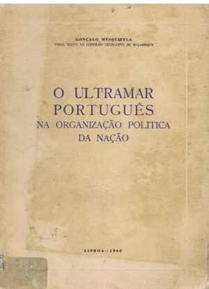 O ULTRAMAR PORTUGUÊS NA ORGANIZAÇÃO POLÍTICA DA NAÇÃO - GONÇALO MESQUITELA