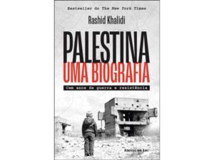 PALESTINA - UMA BIOGRAFIA - CEM ANOS DE GUERRA E RESISTÊNCIA - RASHID KHALIDI - IDEIAS DE LER