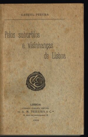 PELOS SUBURBIOS E VIZINHANÇAS DE LISBOA - GABRIEL PEREIRA - LISBOA - LIVRARIA CLÁSSICA EDITORA A. M. TEIXEIRA & Ca - 1910