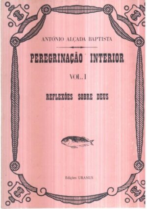 PEREGRINAÇÃO INTERIOR - ANTÓNIO ALÇADA BAPTISTA - VOL I