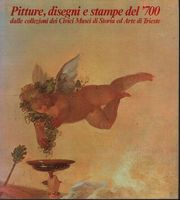PITTURE, DISEGNI E STAMPE DEL 700 DALLE COLLEZIONI DEL CIVICI MUSEI DI STORIA ED ARTE DI TRIESTE