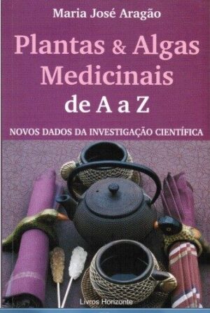 PLANTAS E ALGAS MEDICINAIS DE A a Z - NOVOS DADOS DA INVESTIGAÇÃO CIENTÍFICA - MARIA JOSÉ ARAGÃO - LIVROS HORIZONTE
