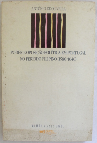 PODER E OPOSIÇÃO POLÍTICA EM PORTUGAL NO PERÍODO FILIPINO 1580-1640 -ANTÓNIO DE OLIVEIRA